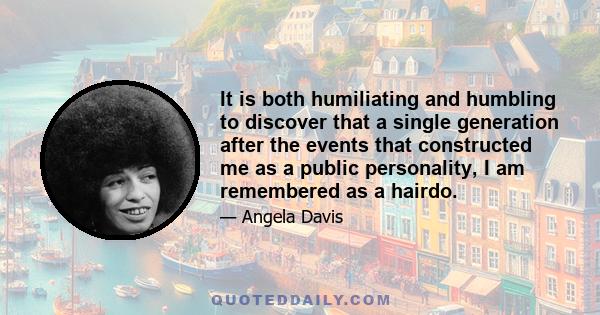 It is both humiliating and humbling to discover that a single generation after the events that constructed me as a public personality, I am remembered as a hairdo.