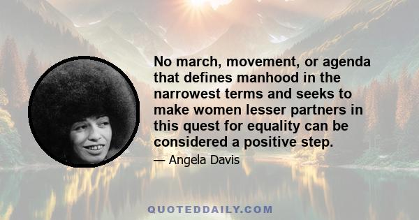 No march, movement, or agenda that defines manhood in the narrowest terms and seeks to make women lesser partners in this quest for equality can be considered a positive step.