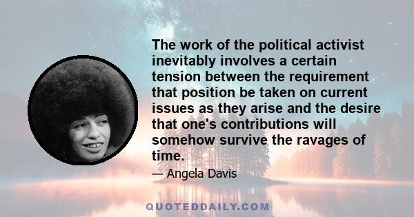 The work of the political activist inevitably involves a certain tension between the requirement that position be taken on current issues as they arise and the desire that one's contributions will somehow survive the