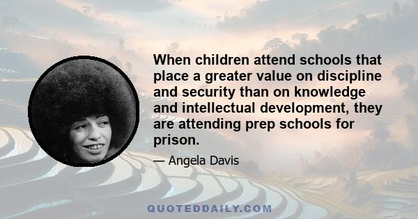 When children attend schools that place a greater value on discipline and security than on knowledge and intellectual development, they are attending prep schools for prison.