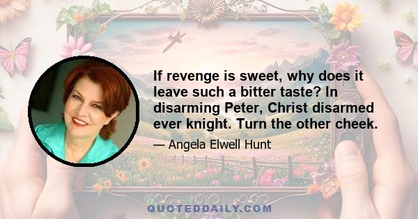 If revenge is sweet, why does it leave such a bitter taste? In disarming Peter, Christ disarmed ever knight. Turn the other cheek.