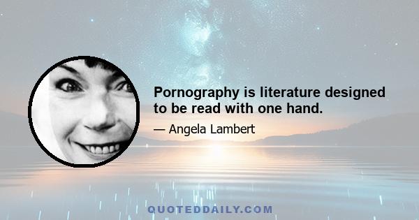 Pornography is literature designed to be read with one hand.