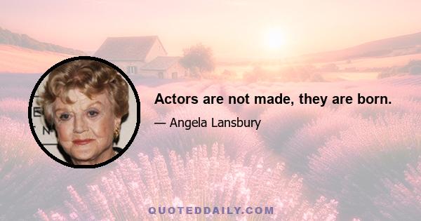 Actors are not made, they are born.