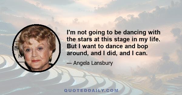 I'm not going to be dancing with the stars at this stage in my life. But I want to dance and bop around, and I did, and I can.