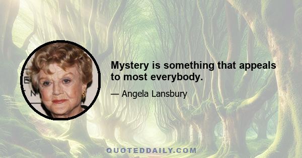 Mystery is something that appeals to most everybody.