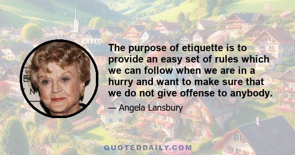 The purpose of etiquette is to provide an easy set of rules which we can follow when we are in a hurry and want to make sure that we do not give offense to anybody.