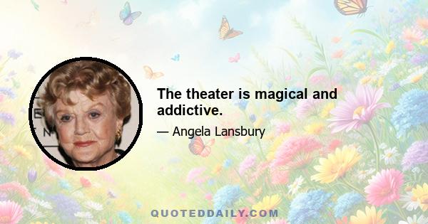 The theater is magical and addictive.