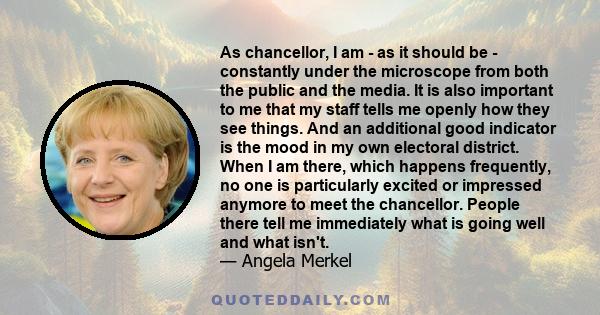 As chancellor, I am - as it should be - constantly under the microscope from both the public and the media. It is also important to me that my staff tells me openly how they see things. And an additional good indicator