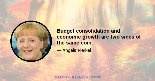 Budget consolidation and economic growth are two sides of the same coin.