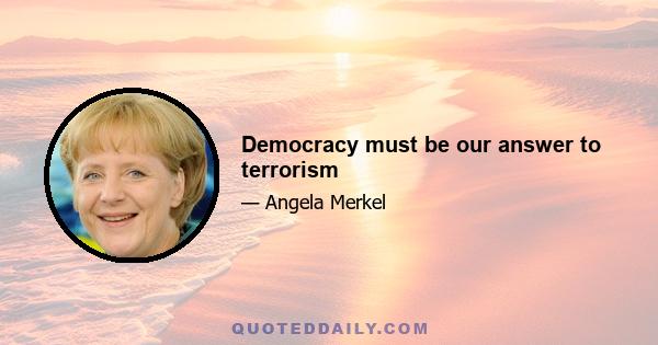 Democracy must be our answer to terrorism