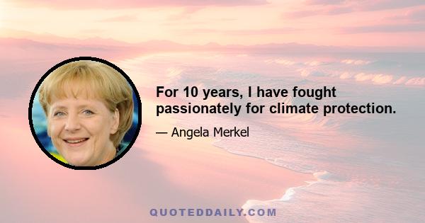 For 10 years, I have fought passionately for climate protection.