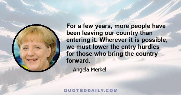 For a few years, more people have been leaving our country than entering it. Wherever it is possible, we must lower the entry hurdles for those who bring the country forward.