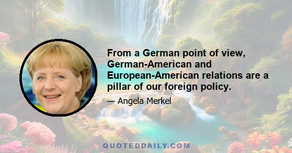 From a German point of view, German-American and European-American relations are a pillar of our foreign policy.