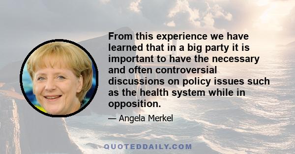 From this experience we have learned that in a big party it is important to have the necessary and often controversial discussions on policy issues such as the health system while in opposition.