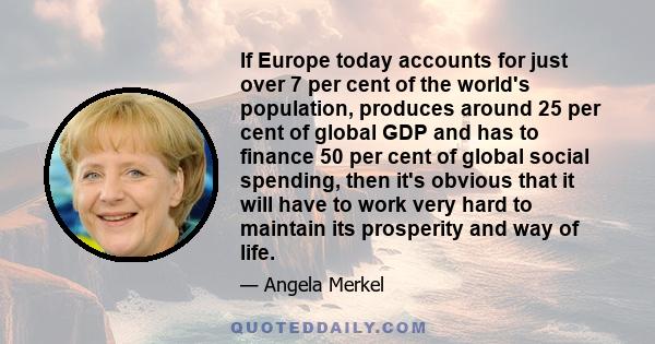 If Europe today accounts for just over 7 per cent of the world's population, produces around 25 per cent of global GDP and has to finance 50 per cent of global social spending, then it's obvious that it will have to