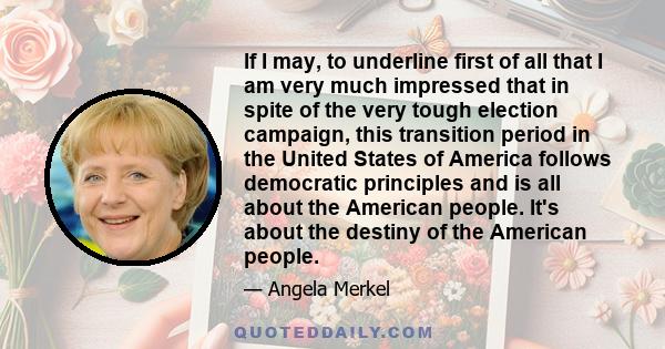 If I may, to underline first of all that I am very much impressed that in spite of the very tough election campaign, this transition period in the United States of America follows democratic principles and is all about