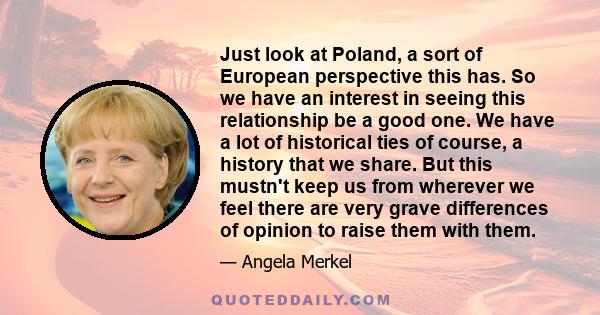 Just look at Poland, a sort of European perspective this has. So we have an interest in seeing this relationship be a good one. We have a lot of historical ties of course, a history that we share. But this mustn't keep