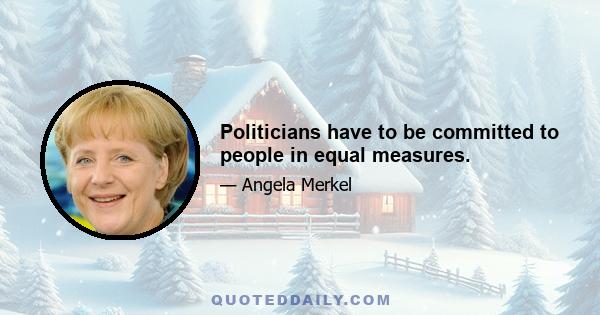 Politicians have to be committed to people in equal measures.