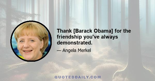 Thank [Barack Obama] for the friendship you've always demonstrated.