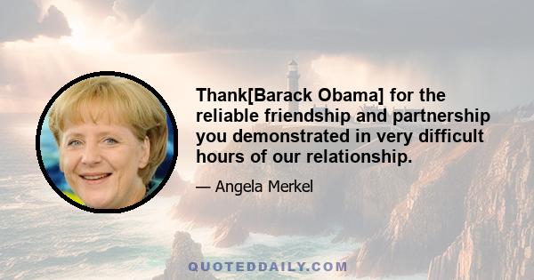 Thank[Barack Obama] for the reliable friendship and partnership you demonstrated in very difficult hours of our relationship.