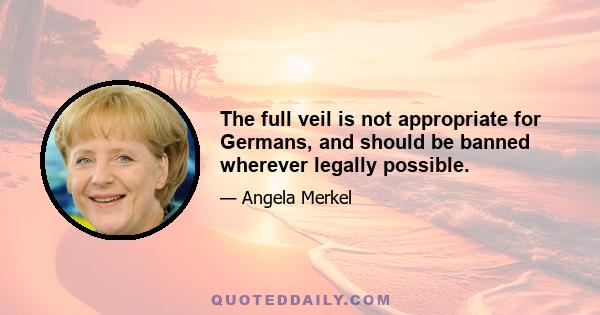 The full veil is not appropriate for Germans, and should be banned wherever legally possible.