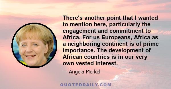 There's another point that I wanted to mention here, particularly the engagement and commitment to Africa. For us Europeans, Africa as a neighboring continent is of prime importance. The development of African countries 