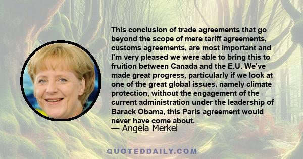 This conclusion of trade agreements that go beyond the scope of mere tariff agreements, customs agreements, are most important and I'm very pleased we were able to bring this to fruition between Canada and the E.U.