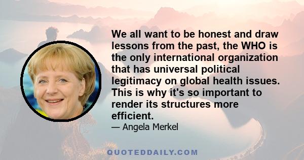 We all want to be honest and draw lessons from the past, the WHO is the only international organization that has universal political legitimacy on global health issues. This is why it's so important to render its