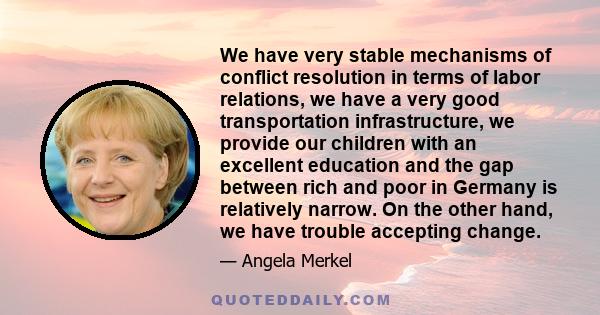 We have very stable mechanisms of conflict resolution in terms of labor relations, we have a very good transportation infrastructure, we provide our children with an excellent education and the gap between rich and poor 