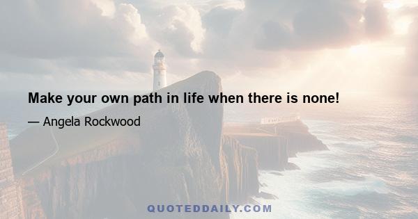 Make your own path in life when there is none!