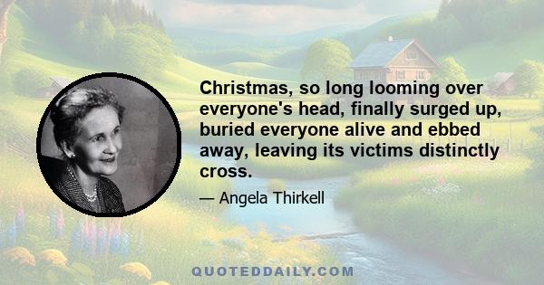 Christmas, so long looming over everyone's head, finally surged up, buried everyone alive and ebbed away, leaving its victims distinctly cross.