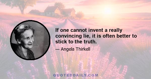 If one cannot invent a really convincing lie, it is often better to stick to the truth.