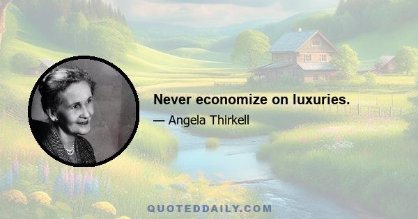 Never economize on luxuries.