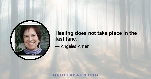 Healing does not take place in the fast lane.