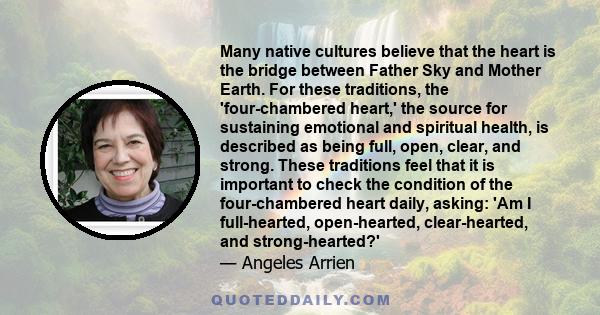 Many native cultures believe that the heart is the bridge between Father Sky and Mother Earth. For these traditions, the 'four-chambered heart,' the source for sustaining emotional and spiritual health, is described as