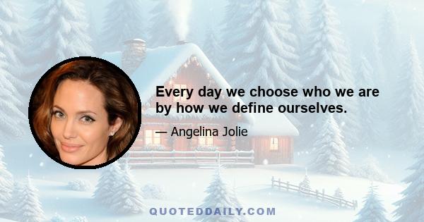 Every day we choose who we are by how we define ourselves.