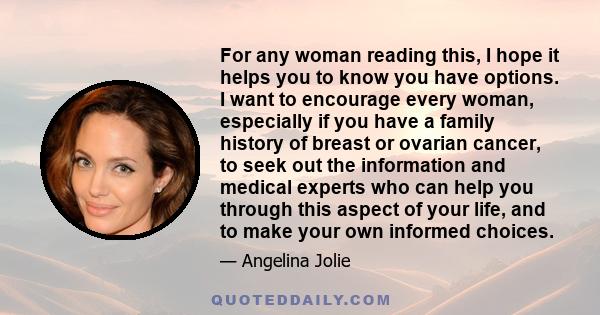 For any woman reading this, I hope it helps you to know you have options. I want to encourage every woman, especially if you have a family history of breast or ovarian cancer, to seek out the information and medical