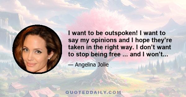 I want to be outspoken! I want to say my opinions and I hope they’re taken in the right way. I don’t want to stop being free ... and I won’t...