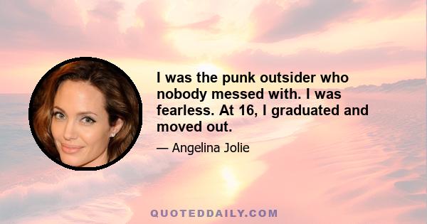 I was the punk outsider who nobody messed with. I was fearless. At 16, I graduated and moved out.