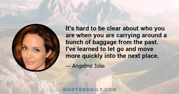 It's hard to be clear about who you are when you are carrying around a bunch of baggage from the past. I've learned to let go and move more quickly into the next place.