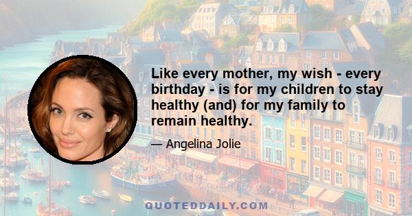 Like every mother, my wish - every birthday - is for my children to stay healthy (and) for my family to remain healthy.