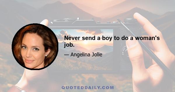 Never send a boy to do a woman's job.