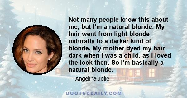 Not many people know this about me, but I'm a natural blonde. My hair went from light blonde naturally to a darker kind of blonde. My mother dyed my hair dark when I was a child, as I loved the look then. So I'm