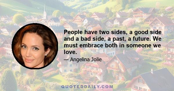 People have two sides, a good side and a bad side, a past, a future. We must embrace both in someone we love.