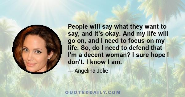 People will say what they want to say, and it's okay. And my life will go on, and I need to focus on my life. So, do I need to defend that I'm a decent woman? I sure hope I don't. I know I am.