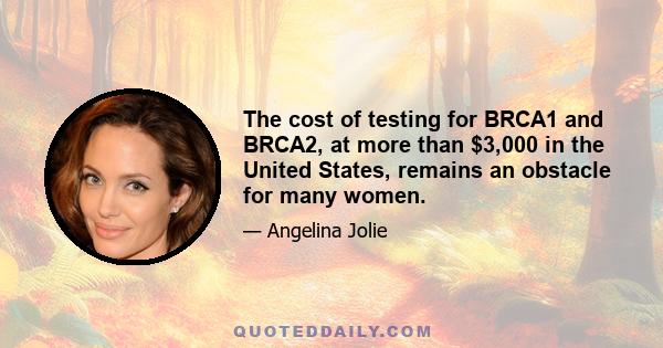 The cost of testing for BRCA1 and BRCA2, at more than $3,000 in the United States, remains an obstacle for many women.