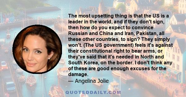 The most upsetting thing is that the US is a leader in the world, and if they don't sign, then how do you expect to convince Russian and China and Iran, Pakistan, all these other countries, to sign? They simply won't.