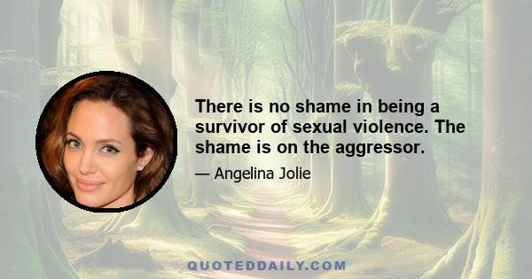 There is no shame in being a survivor of sexual violence. The shame is on the aggressor.