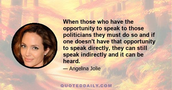 When those who have the opportunity to speak to those politicians they must do so and if one doesn't have that opportunity to speak directly, they can still speak indirectly and it can be heard.