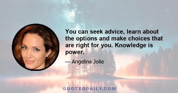 You can seek advice, learn about the options and make choices that are right for you. Knowledge is power.